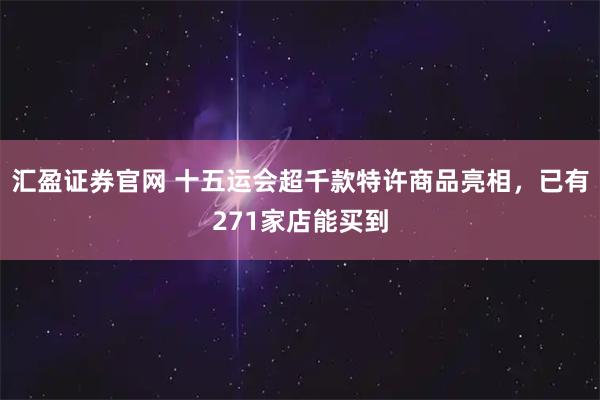 汇盈证券官网 十五运会超千款特许商品亮相，已有271家店能买到