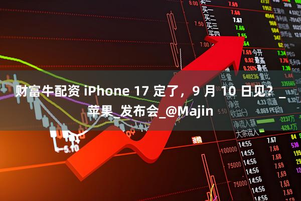财富牛配资 iPhone 17 定了，9 月 10 日见？_苹果_发布会_@Majin
