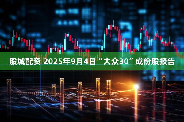 股城配资 2025年9月4日“大众30”成份股报告