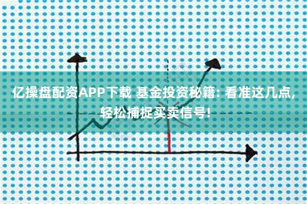 亿操盘配资APP下载 基金投资秘籍: 看准这几点, 轻松捕捉买卖信号!