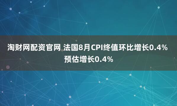 淘财网配资官网 法国8月CPI终值环比增长0.4% 预估增长0.4%