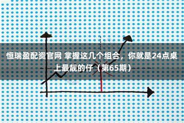 恒瑞盈配资官网 掌握这几个组合，你就是24点桌上最靓的仔（第65期）