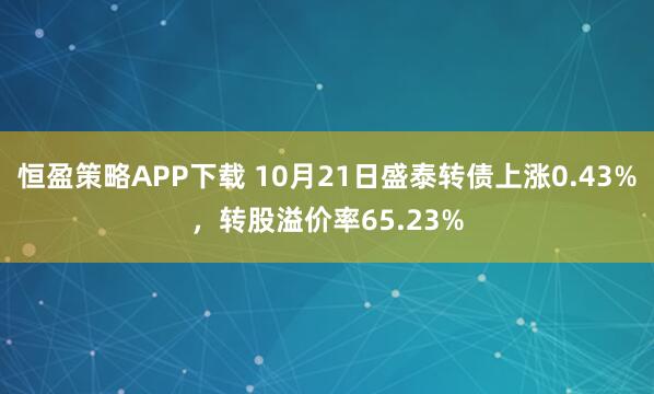 恒盈策略APP下载 10月21日盛泰转债上涨0.43%，转股溢价率65.23%