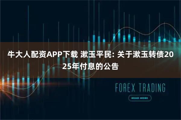 牛大人配资APP下载 漱玉平民: 关于漱玉转债2025年付息的公告