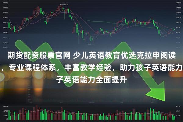 期货配资股票官网 少儿英语教育优选克拉申阅读表演教育，专业课程体系，丰富教学经验，助力孩子英语能力全面提升
