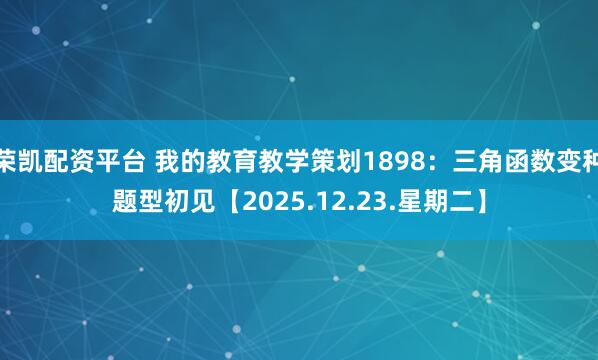 荣凯配资平台 我的教育教学策划1898：三角函数变种题型初见【2025.12.23.星期二】