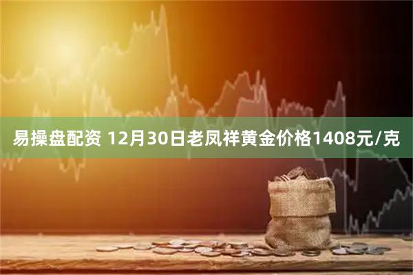 易操盘配资 12月30日老凤祥黄金价格1408元/克