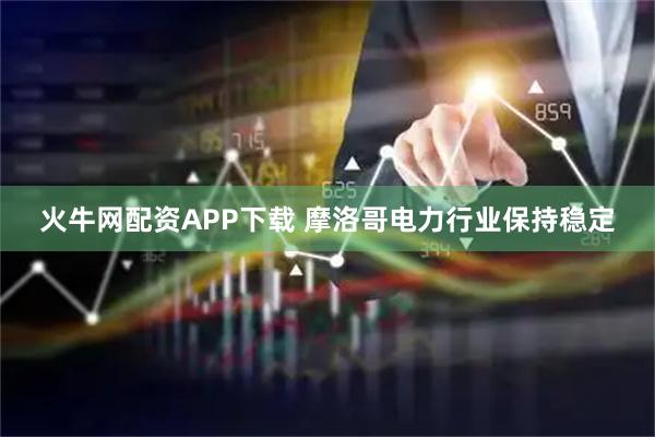 火牛网配资APP下载 摩洛哥电力行业保持稳定