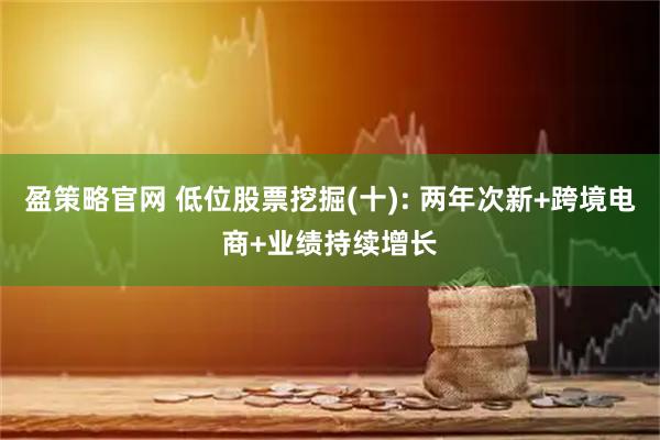 盈策略官网 低位股票挖掘(十): 两年次新+跨境电商+业绩持续增长