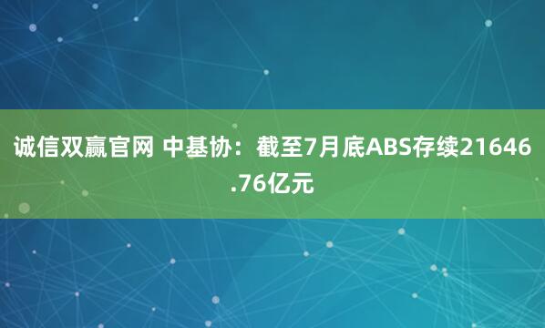 诚信双赢官网 中基协：截至7月底ABS存续21646.76亿元