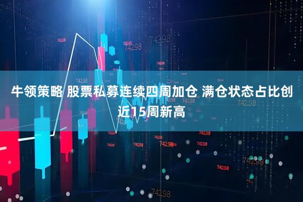 牛领策略 股票私募连续四周加仓 满仓状态占比创近15周新高